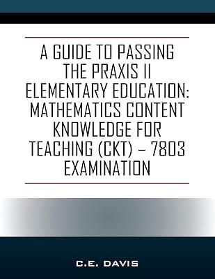 A Guide to Passing the Praxis II Elementary Education: Mathematics Content Knowledge for Teaching (CKT) - 7803 examination by Davis, C E | Paperback | Primary & Middle Schools 2
