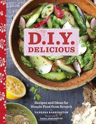 D.I.Y. Delicious: Recipes and Ideas for Simple Food from Scratch by Barrington, Vanessa | Hardcover | Cooking