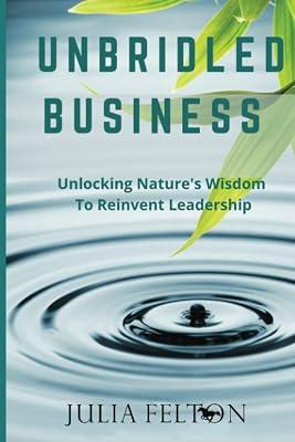 Unbridled Business: Unlocking Nature's Wisdom To Reinvent Leadership by Felton, Julia | Paperback | Business Studies: General 2