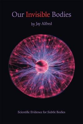 Our Invisible Bodies: Scientific Evidence for Subtle Bodies by Alfred, Jay | Paperback | Science: General Issues 2