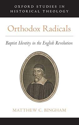 Orthodox Radicals: Baptist Identity in the English Revolution (Oxford Studies in Historical Theology) by Bingham, Matthew C. | Hardcover | Christianity 2