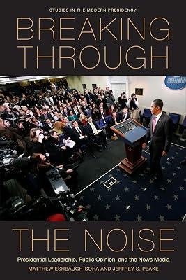 Breaking Through the Noise: Presidential Leadership, Public Opinion, and the News Media (Studies in the Modern Presidency) by Eshbaugh-soha, Matthew; Peake, Jeffrey S. | Hardcover | Political Science 2