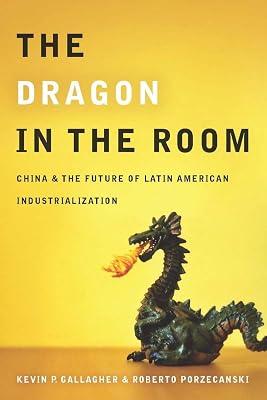 The Dragon in the Room: China and the Future of Latin American Industrialization by Porzecanski, Roberto; Gallagher, Kevin | Hardcover | International Economics 2