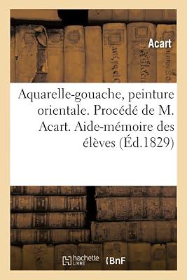 Aquarelle-Gouache, Peinture Orientale. Procédé de M. Acart. Aide-Mémoire À l'Usage Des Élèves (Sciences) by Acart | Paperback | History 2