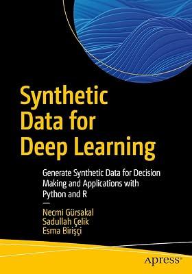 Synthetic Data for Deep Learning: Generate Synthetic Data for Decision Making and Applications with Python and R by Çelik, Sadullah; Birişçi, Esma; Gürsakal, Necmi | Paperback | Artificial Intelligence 2