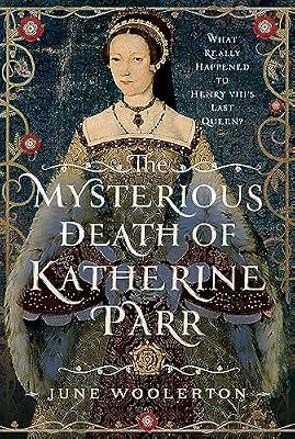 The Mysterious Death of Katherine Parr: What Really Happened to Henry VIII's Last Queen? by Woolerton, June | Hardcover | Biography: Royalty