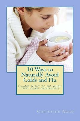 10 Ways to Naturally Avoid Colds and Flu: (...And What To Do When They Come Knocking) by Agro, Christine | Paperback | Health & Fitness 2