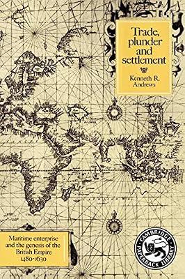 Trade, Plunder and Settlement: Maritime Enterprise and the Genesis of the British Empire, 1480–1630 by Andrews, Kenneth R. | Paperback | History