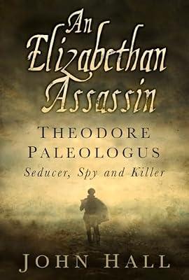 An Elizabethan Assassin: Theodore Paleologus: Seducer, Spy and Killer by Hall, John | Hardcover | Biography: Historical