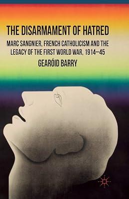 The Disarmament of Hatred: Marc Sangnier, French Catholicism and the Legacy of the First World War 1914-45 by Barry, G. | Paperback | European History 2