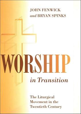 Worship in Transition: The Liturgical Movement in the Twentieth Century by Spinks, Professor Bryan D.; Fenwick, John R.K. | Paperback | Christian Worship 2