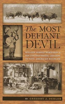 The Most Defiant Devil: William Temple Hornaday and His Controversial Crusade to Save American Wildlife by Dehler, Gregory J. | Paperback | Biography & Autobiography 2