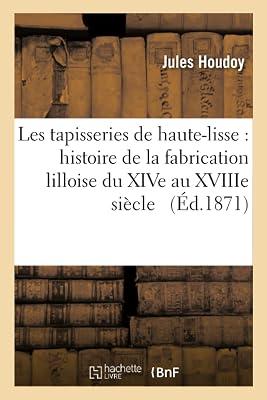 Les Tapisseries de Haute-Lisse: Histoire de la Fabrication Lilloise Du Xive Au Xviiie Sicle: Et Documents Indits Concernant l'Histoire Des Tapisseries de Flandre (Savoirs Et Traditions) by Houdoy, Jules | Paperback | History 2