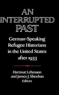 AN INTERRUPTED PAST: GERMAN-SPEAKING REFUGEE HISTORIANS IN THE UNITED STATES AFTER 1933 (HB 1991) (Publications of the German Historical Institute) by LEHMANN H | Hardcover | History 2