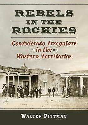 Rebels in the Rockies: Confederate Irregulars in the Western Territories by Pittman, Walter Earl | Paperback | History 2