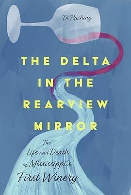 The Delta in the Rearview Mirror: The Life and Death of Mississippi's First Winery by Rushing, Di | Hardcover | Biography: General