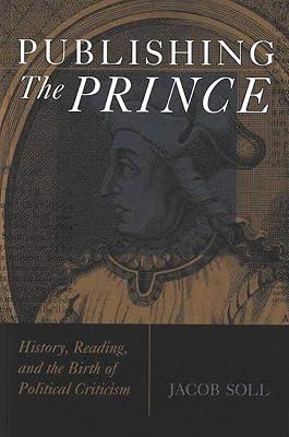 Publishing the Prince: History, Reading, & the Birth of Political Criticism (Cultures of Knowledge in the Early Modern World) by Soll, Jacob | Paperback | History Of The Americas 2