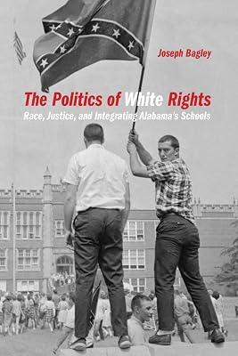 The Politics of White Rights: Race, Justice, and Integrating Alabama's Schools: 26 (Politics and Culture in the Twentieth-century South) by Bagley, Joseph | Paperback | Political Science 2