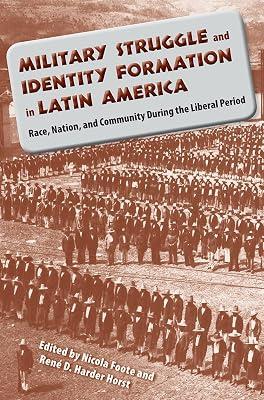 Military Struggle and Identity Formation in Latin America: Race, Nation and Community During the Liberal Period | Paperback | Military History 2