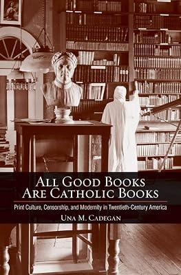 All Good Books Are Catholic Books: Print Culture, Censorship, and Modernity in Twentieth-Century America (Cushwa Center Studies of Catholicism in Twentieth-Century America) by Cadegan, Una M. | Hardcover | Literary Criticism 2