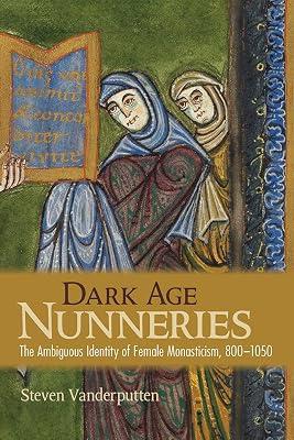 Dark Age Nunneries: The Ambiguous Identity of Female Monasticism, 800–1050 by Vanderputten, Steven | Hardcover | Christian Communities & Monasticism 2