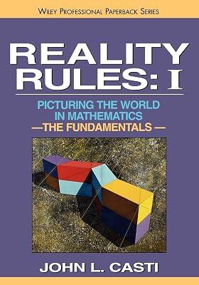 REALITY RULES: PICTURING THE WORLD IN MATHEMATICS THE FUNDAMENTALS: PICTURING THE WORLD IN MATHEMATICS: THE FUNDAMENTALS VOL 1 (WILEY-SCIENCE PAPERBAC: 001 (Reality Rules, Volume 1) by Casti, John | Paperback | Mathematics 2