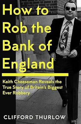 How to Rob the Bank of England: Keith Cheeseman Reveals the True Story of Britain’s Biggest Ever Robbery by Cheeseman, Keith; Thurlow, Clifford | Hardcover | True Crime 2