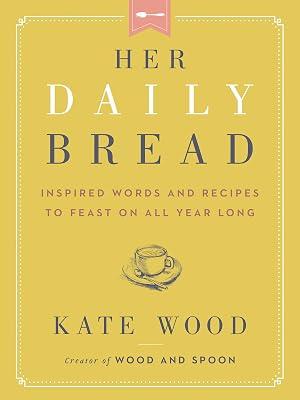 Her Daily Bread: Inspired Words and Recipes to Feast on All Year Long by Wood, Kate | Hardcover | Religion 2