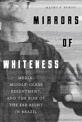 Mirrors of Whiteness: Media, Middle-Class Resentment, and the Rise of the Far Right in Brazil (The Pitt Latin American) by Porto, Mauro P. | Hardcover | History 2