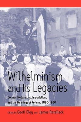 Wilhelminism & Its Legacies: German Modernities, Imperialism, And The Meanings Of Reform, 1890-1930 by Retallack, James N.; Eley, Geoff | Paperback | European History 2