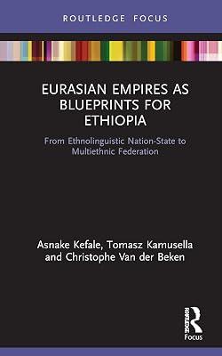 Eurasian Empires As Blueprints for Ethiopia: From Ethnolinguistic Nation-state to Multiethnic Federation (Routledge Studies in Modern History) by Kamusella, Tomasz; Kefale, Asnake; Van Der Beken, Christophe | Hardcover | History 2