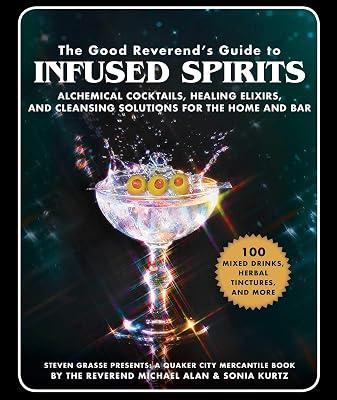 The Good Reverend's Guide to Infused Spirits: Alchemical Cocktails, Healing Elixirs, and Cleansing Solutions for the Home and Bar by Kurtz, Sonia; Grasse, Steven; Alan, Michael | Hardcover | Cooking 2