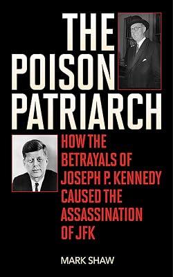 The Poison Patriarch: How the Betrayals of Joseph P. Kennedy Caused the Assassination of JFK by Shaw, Mark | Hardcover | History 2