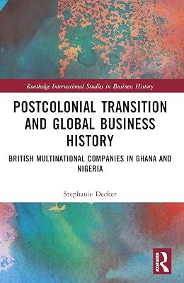 Postcolonial Transition and Global Business History: British Multinational Companies in Ghana and Nigeria (Routledge International Studies in Business History) by Decker, Stephanie | Paperback | Regional 2