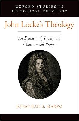 John Locke's Theology: An Ecumenical, Irenic, and Controversial Project (OXFORD STU IN HISTORICAL THEOLOGY SERIES) by Marko, Jonathan S. | Hardcover | Christian Theology 2
