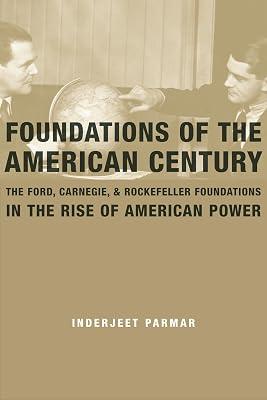 Foundations of the American Century: The Ford, Carnegie, and Rockefeller Foundations in the Rise of American Power by Parmar, Inderjeet | Paperback | History Of The Americas 2