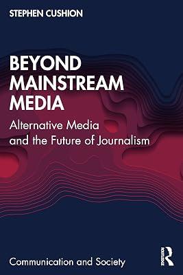 Beyond Mainstream Media: Alternative Media and the Future of Journalism (Communication and Society) by Cushion, Stephen | Paperback | History 2