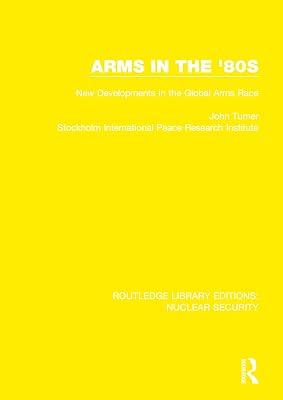 Arms in the '80s: New Developments in the Global Arms Race: 15 (Routledge Library Editions: Nuclear Security) by Stockholm International Peace Research Institute; Turner, John | Hardcover | Politics And Government 2