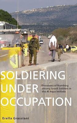 Soldiering Under Occupation: Processes of Numbing among Israeli Soldiers in the Al-Aqsa Intifada by Grassiani, Erella | Library | Peace Studies & Conflict Resolution 2