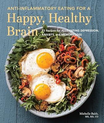 Anti-Inflammatory Eating for a Happy, Healthy Brain: 75 Recipes for Alleviating Depression, Anxiety, and Memory Loss by Babb, Michelle | Paperback | Health & Fitness 2