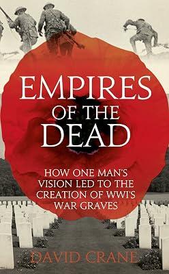 Empires of the Dead: How One Man's Vision Led to the Creation of WWI's War Graves by Crane, David | Hardcover | First World War 2