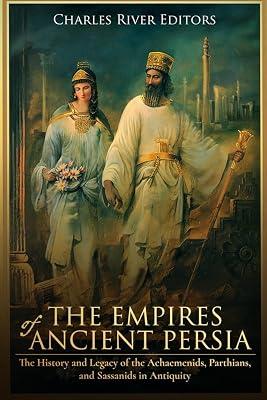 The Empires of Ancient Persia: The History and Legacy of the Achaemenids, Parthians, and Sassanids in Antiquity by Charles River Editors | Paperback | History 2
