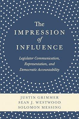 The Impression of Influence: Legislator Communication, Representation, and Democratic Accountability by Westwood, Sean J.; Grimmer, Justin; Messing, Solomon | Hardcover | Political Science 2
