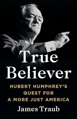 True Believer: Hubert Humphrey's Quest for a More Just America by Traub, James | Hardcover | Biography: Historical 2