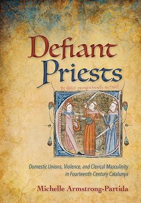 Defiant Priests: Domestic Unions, Violence, and Clerical Masculinity in Fourteenth-Century Catalunya by Armstrong-Partida, Michelle | Hardcover | Roman Catholicism 2