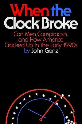 WHEN THE CLOCK BROKE: Con Men, Conspiracists, and How America Cracked Up in the Early 1990s by Ganz, John | Hardcover | History Of The Americas 2