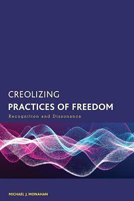 Creolizing Practices of Freedom: Recognition and Dissonance (Creolizing the Canon) by Monahan, Michael J. | Hardcover | Philosophy 2