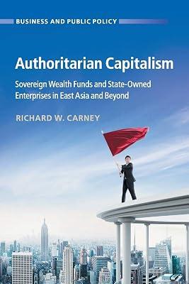 Authoritarian Capitalism: Sovereign Wealth Funds and State-Owned Enterprises in East Asia and Beyond (Business and Public Policy) by Carney, Richard W. | Paperback | Political Science 2