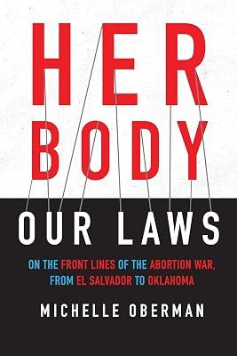 Her Body, Our Laws: On the Front Lines of the Abortion War, from El Salvador to Oklahoma by Oberman, Michelle | Hardcover | Ethical Issues: Abortion & Birth Control 2