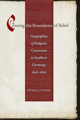 Crossing the Boundaries of Belief: Geographies of Religious Conversion in Southern Germany, 1648-1800 (Studies in Early Modern German History) by Corpis, Duane J. | Hardcover | History 2